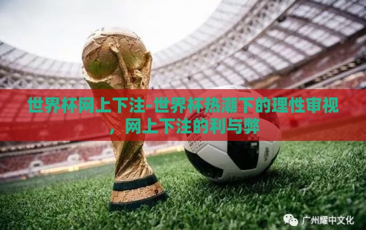 世界杯网上下注-世界杯热潮下的理性审视，网上下注的利与弊