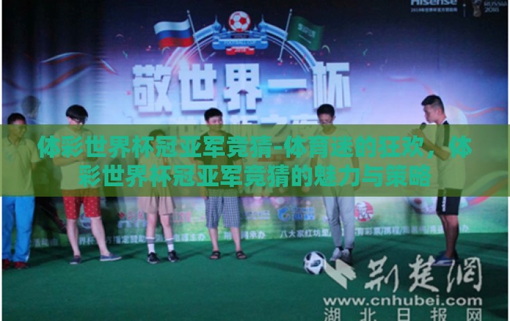 体彩世界杯冠亚军竞猜-体育迷的狂欢,体彩世界杯冠亚军竞猜的魅力与策略 体彩世界杯冠亚军竞猜-体育迷的狂欢,体彩世界杯冠亚军竞猜的魅力与策略