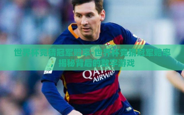 世界杯竞猜冠军赔率-世界杯竞猜冠军赔率，揭秘背后的数字游戏