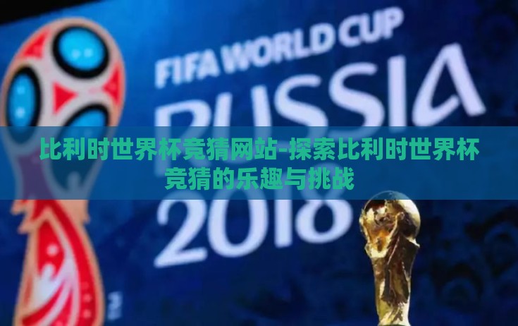 比利时世界杯竞猜网站-探索比利时世界杯竞猜的乐趣与挑战