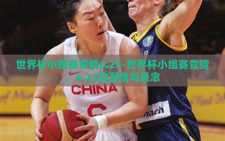 世界杯小组赛竞猜6.23-世界杯小组赛竞猜,6.23的激情与悬念 世界杯小组赛竞猜6.23-世界杯小组赛竞猜,6.23的激情与悬念