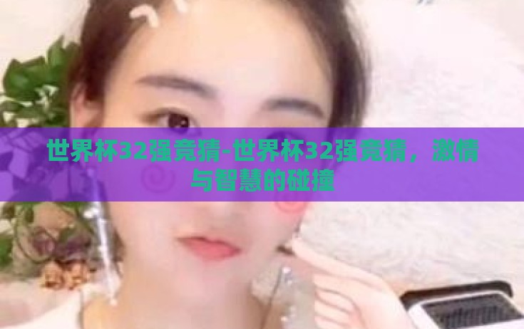 世界杯32强竞猜-世界杯32强竞猜，激情与智慧的碰撞