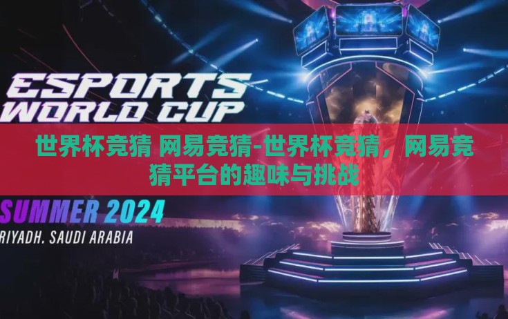 世界杯竞猜 网易竞猜-世界杯竞猜,网易竞猜平台的趣味与挑战 世界杯竞猜 网易竞猜-世界杯竞猜,网易竞猜平台的趣味与挑战