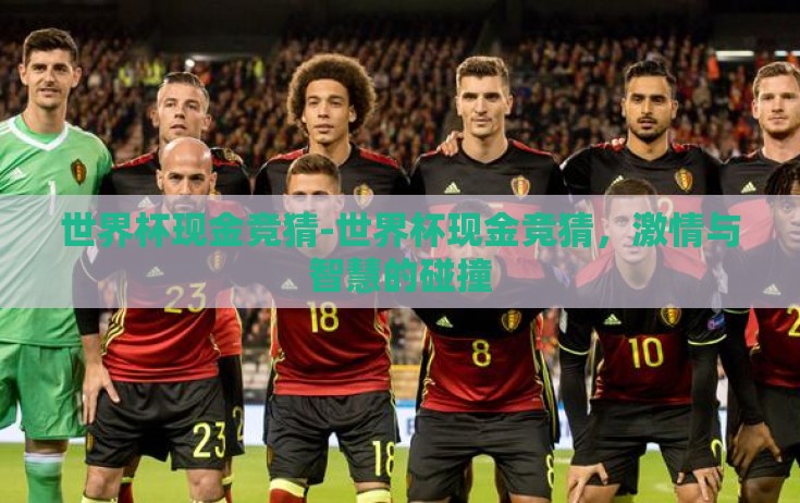 世界杯现金竞猜-世界杯现金竞猜,激情与智慧的碰撞 世界杯现金竞猜-世界杯现金竞猜,激情与智慧的碰撞