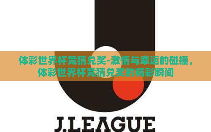 体彩世界杯竞猜兑奖-激情与幸运的碰撞,体彩世界杯竞猜兑奖的精彩瞬间 体彩世界杯竞猜兑奖-激情与幸运的碰撞,体彩世界杯竞猜兑奖的精彩瞬间