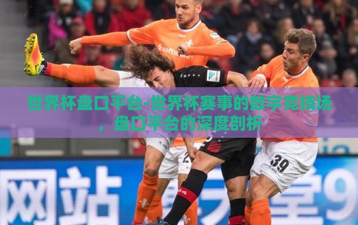 世界杯盘口平台-世界杯赛事的数字竞技场,盘口平台的深度剖析 世界杯盘口平台-世界杯赛事的数字竞技场,盘口平台的深度剖析