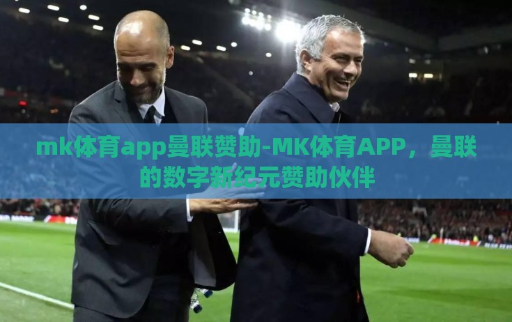 mk体育app曼联赞助-MK体育APP,曼联的数字新纪元赞助伙伴 mk体育app曼联赞助-MK体育APP,曼联的数字新纪元赞助伙伴