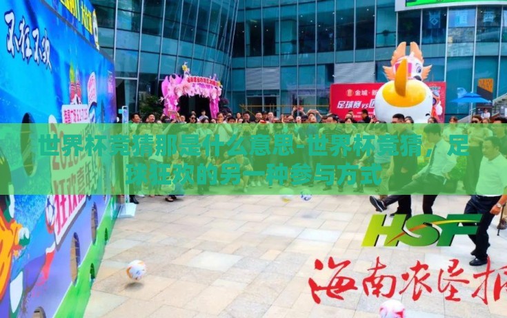 世界杯竞猜那是什么意思-世界杯竞猜，足球狂欢的另一种参与方式