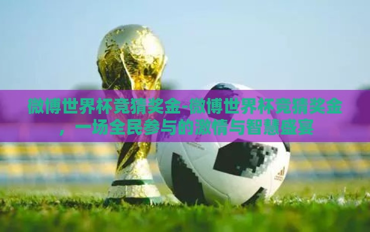 微博世界杯竞猜奖金-微博世界杯竞猜奖金，一场全民参与的激情与智慧盛宴