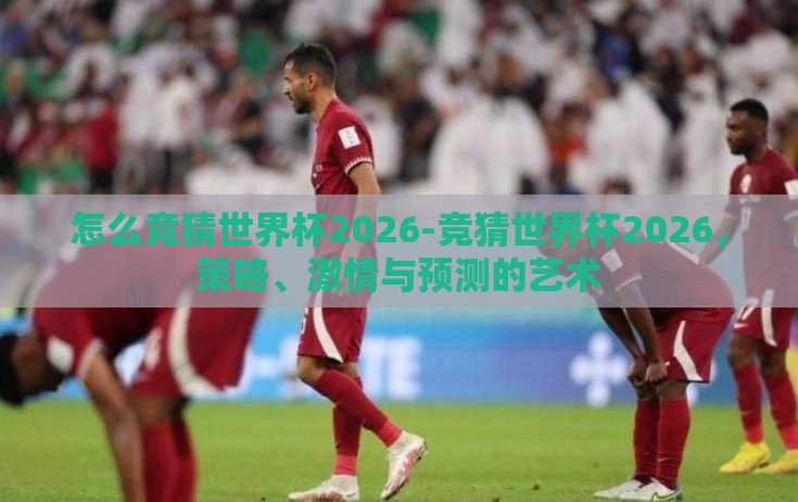 怎么竞猜世界杯2026-竞猜世界杯2026，策略、激情与预测的艺术