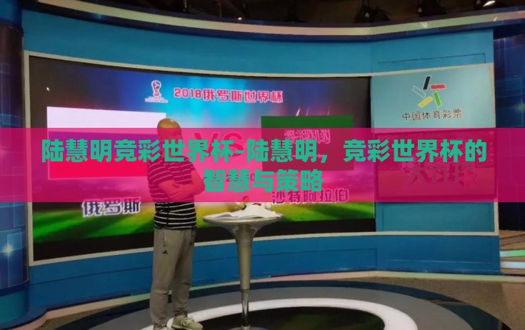 陆慧明竞彩世界杯-陆慧明，竞彩世界杯的智慧与策略