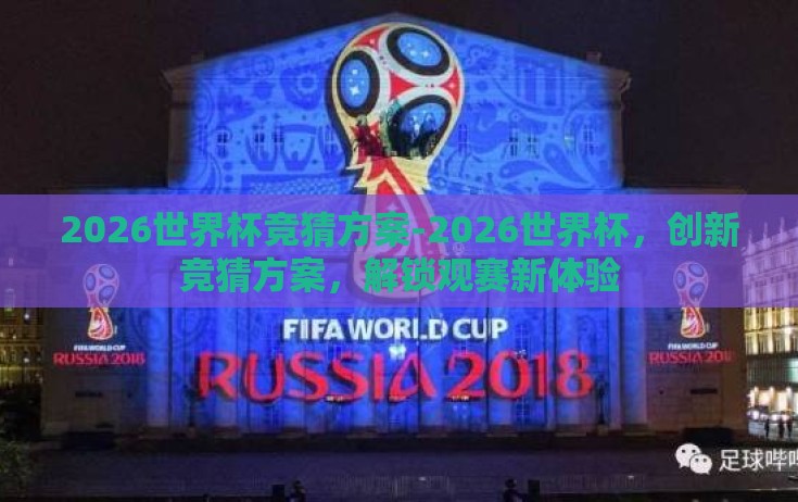 2026世界杯竞猜方案-2026世界杯，创新竞猜方案，解锁观赛新体验