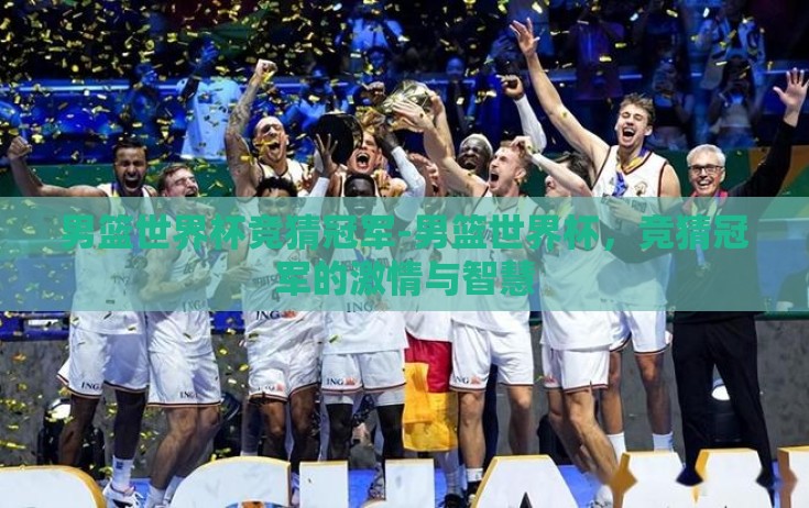 男篮世界杯竞猜冠军-男篮世界杯，竞猜冠军的激情与智慧