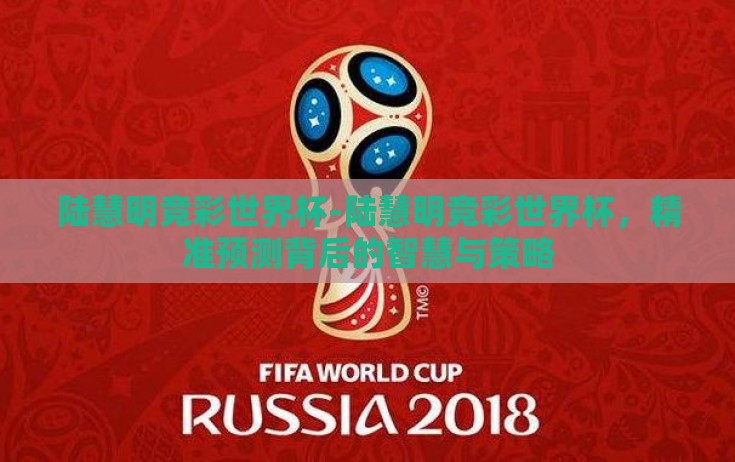 陆慧明竞彩世界杯-陆慧明竞彩世界杯，精准预测背后的智慧与策略
