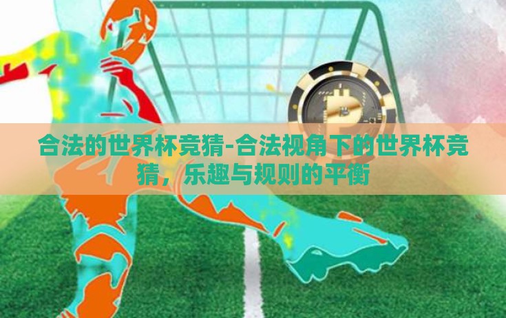 合法的世界杯竞猜-合法视角下的世界杯竞猜，乐趣与规则的平衡