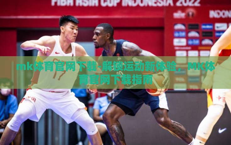 mk体育官网下载-解锁运动新体验，MK体育官网下载指南