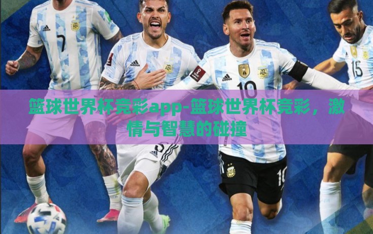 篮球世界杯竞彩app-篮球世界杯竞彩,激情与智慧的碰撞 篮球世界杯竞彩app-篮球世界杯竞彩,激情与智慧的碰撞