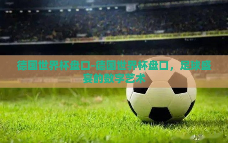 德国世界杯盘口-德国世界杯盘口，足球盛宴的数字艺术