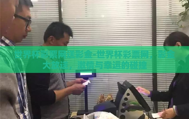 世界杯彩票网送彩金-世界杯彩票网，彩金大放送，激情与幸运的碰撞