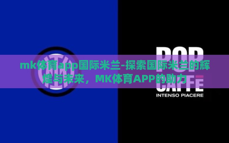 mk体育app国际米兰-探索国际米兰的辉煌与未来，MK体育APP的助力