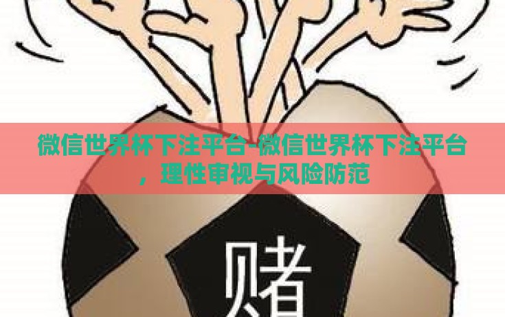 微信世界杯下注平台-微信世界杯下注平台,理性审视与风险防范 微信世界杯下注平台-微信世界杯下注平台,理性审视与风险防范