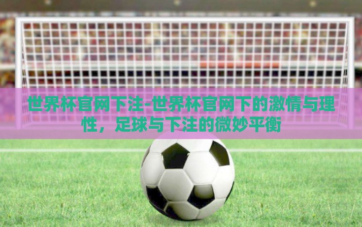 世界杯官网下注-世界杯官网下的激情与理性,足球与下注的微妙平衡 世界杯官网下注-世界杯官网下的激情与理性,足球与下注的微妙平衡